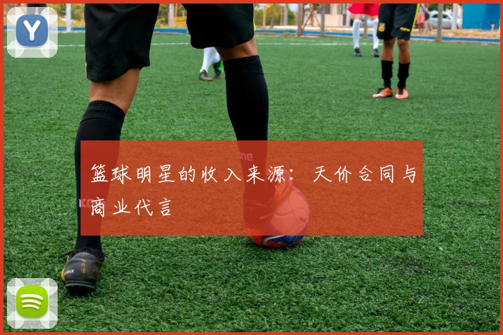 篮球明星的收入来源：天价合同与商业代言